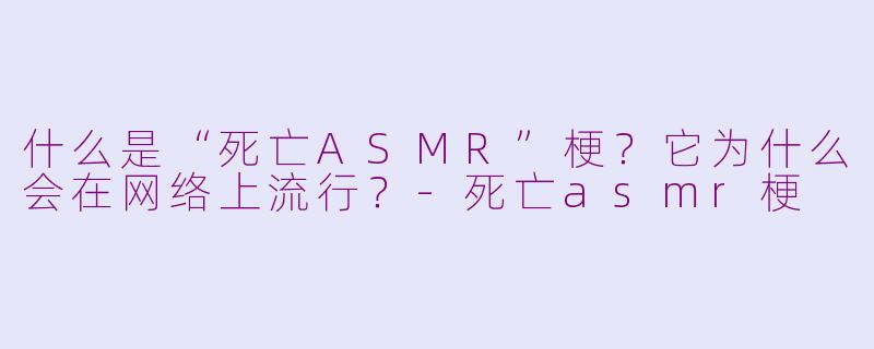 什么是“死亡ASMR”梗？它为什么会在网络上流行？