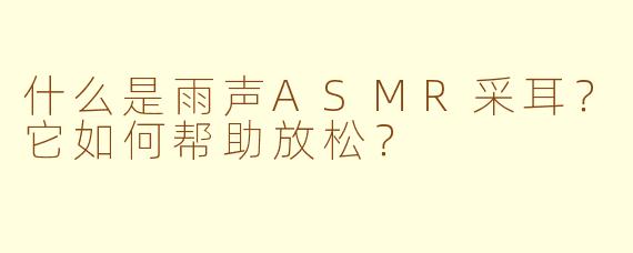 什么是雨声ASMR采耳？它如何帮助放松？
