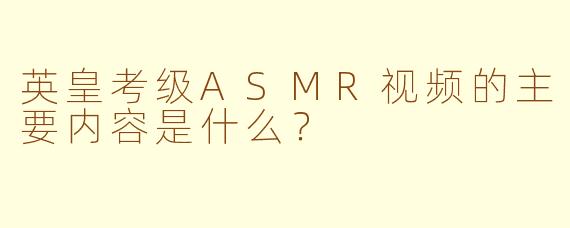 英皇考级ASMR视频的主要内容是什么？