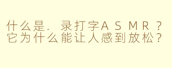 什么是.录打字ASMR？它为什么能让人感到放松？