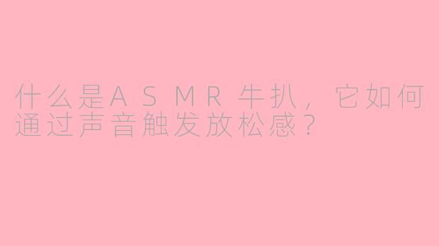 什么是ASMR牛扒，它如何通过声音触发放松感？