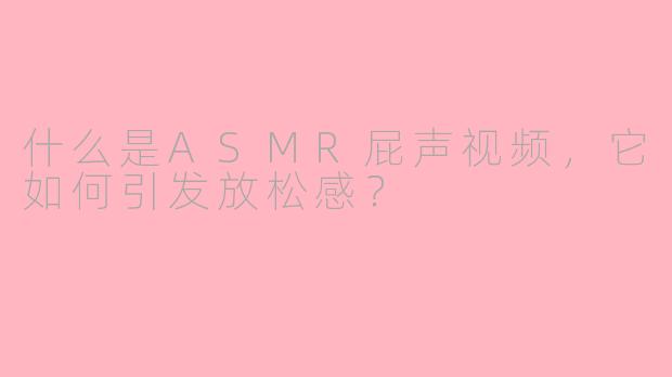 什么是ASMR屁声视频,它如何引发放松感?