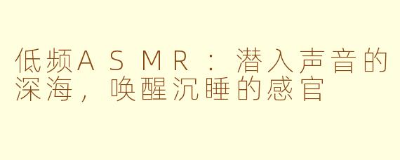 低频ASMR：潜入声音的深海，唤醒沉睡的感官