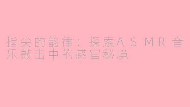 指尖的韵律：探索ASMR音乐敲击中的感官秘境