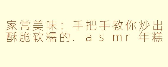 家常美味：手把手教你炒出酥脆软糯的.asmr年糕