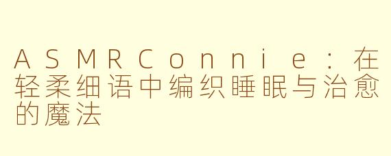 ASMRConnie：在轻柔细语中编织睡眠与治愈的魔法