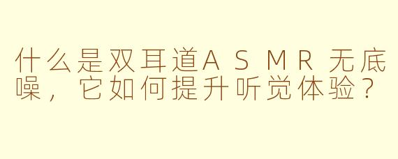 什么是双耳道ASMR无底噪，它如何提升听觉体验？
