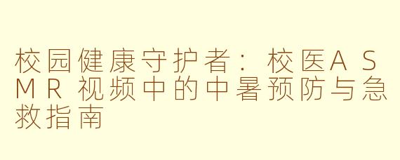 校园健康守护者:校医ASMR视频中的中暑预防与急救指南