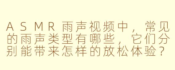 ASMR雨声视频中，常见的雨声类型有哪些，它们分别能带来怎样的放松体验？