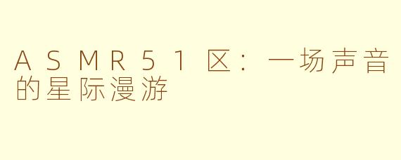 ASMR51区：一场声音的星际漫游