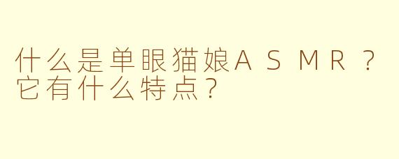 什么是单眼猫娘ASMR?它有什么特点?