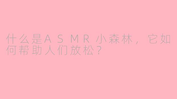 什么是ASMR小森林，它如何帮助人们放松？