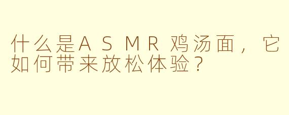 什么是ASMR鸡汤面，它如何带来放松体验？