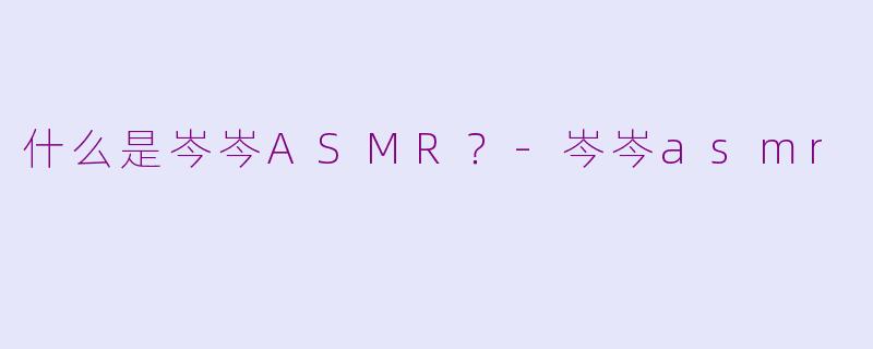 什么是岑岑ASMR？