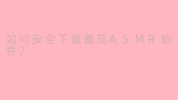 如何安全下载番茄ASMR软件？