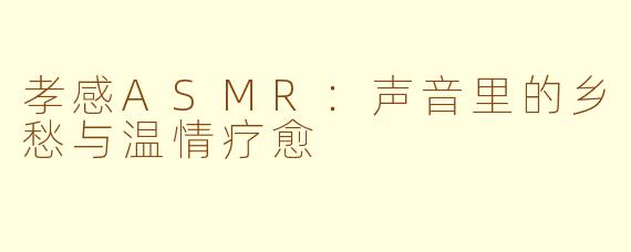 孝感ASMR：声音里的乡愁与温情疗愈