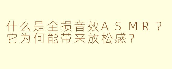 什么是全损音效ASMR？它为何能带来放松感？