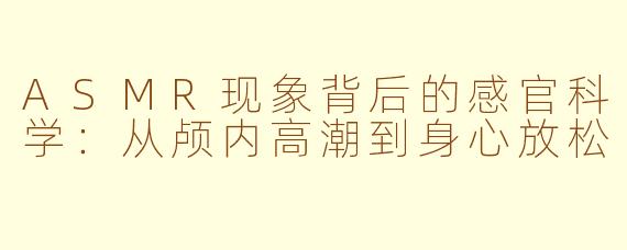 ASMR现象背后的感官科学：从颅内高潮到身心放松