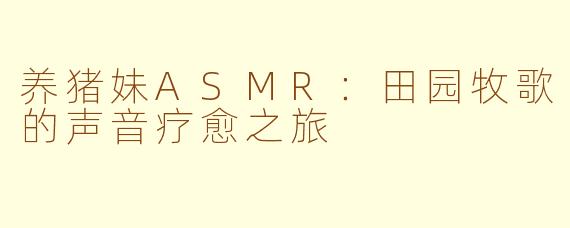 养猪妹ASMR：田园牧歌的声音疗愈之旅