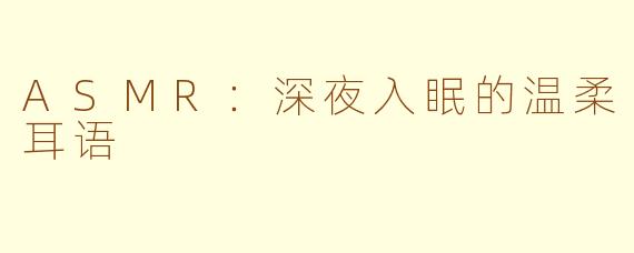 ASMR：深夜入眠的温柔耳语