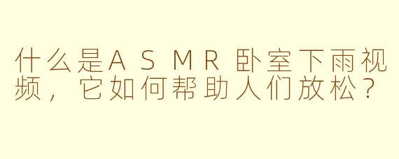 什么是ASMR卧室下雨视频，它如何帮助人们放松？