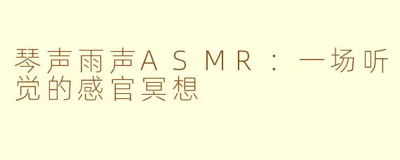 琴声雨声ASMR：一场听觉的感官冥想