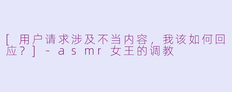 [用户请求涉及不当内容，我该如何回应？]