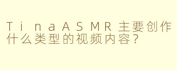 TinaASMR主要创作什么类型的视频内容？