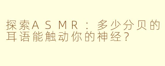 探索ASMR：多少分贝的耳语能触动你的神经？