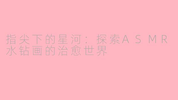 指尖下的星河：探索ASMR水钻画的治愈世界