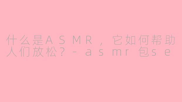 什么是ASMR，它如何帮助人们放松？