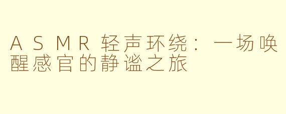 ASMR轻声环绕：一场唤醒感官的静谧之旅