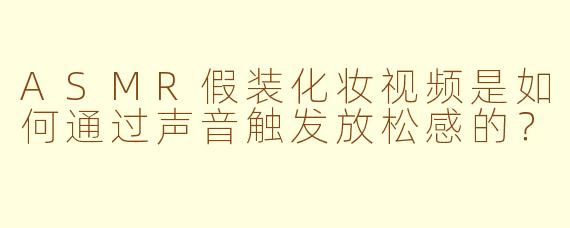ASMR假装化妆视频是如何通过声音触发放松感的？
