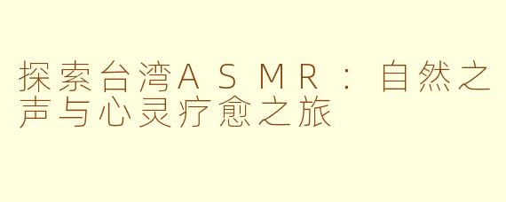 探索台湾ASMR：自然之声与心灵疗愈之旅