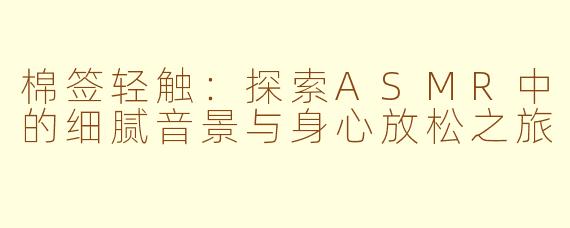 棉签轻触：探索ASMR中的细腻音景与身心放松之旅