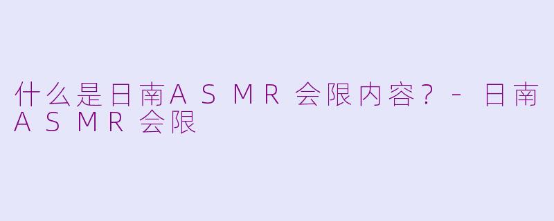 什么是日南ASMR会限内容？-日南ASMR会限