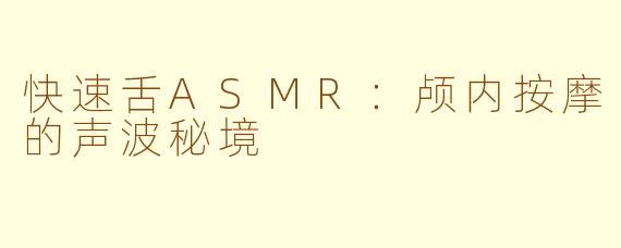 快速舌ASMR：颅内按摩的声波秘境