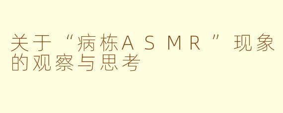 关于“病栋ASMR”现象的观察与思考