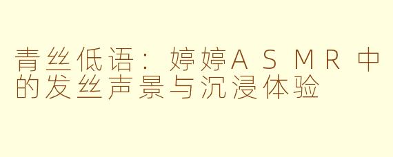 青丝低语：婷婷ASMR中的发丝声景与沉浸体验
