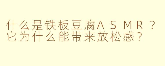 什么是铁板豆腐ASMR？它为什么能带来放松感？