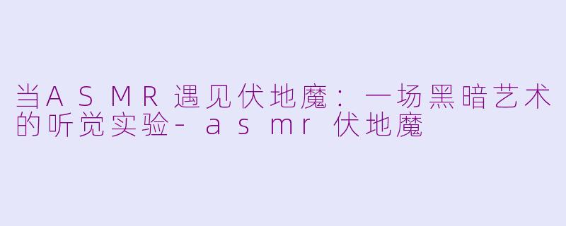 当ASMR遇见伏地魔：一场黑暗艺术的听觉实验-asmr伏地魔