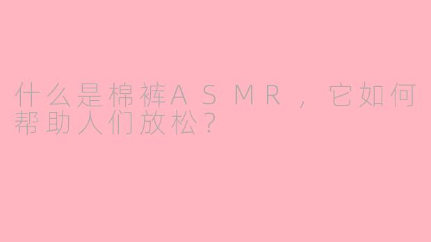 什么是棉裤ASMR，它如何帮助人们放松？
