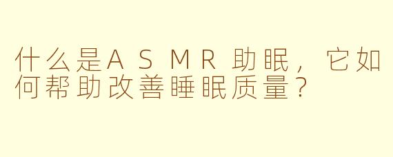 什么是ASMR助眠，它如何帮助改善睡眠质量？