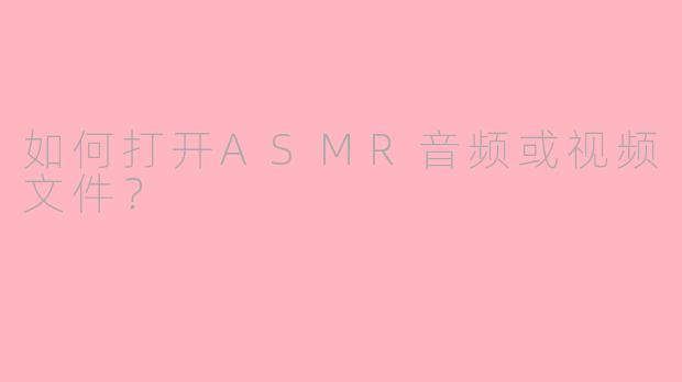 如何打开ASMR音频或视频文件？