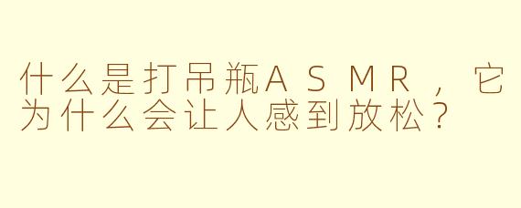 什么是打吊瓶ASMR，它为什么会让人感到放松？
