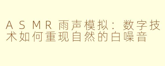 ASMR雨声模拟：数字技术如何重现自然的白噪音