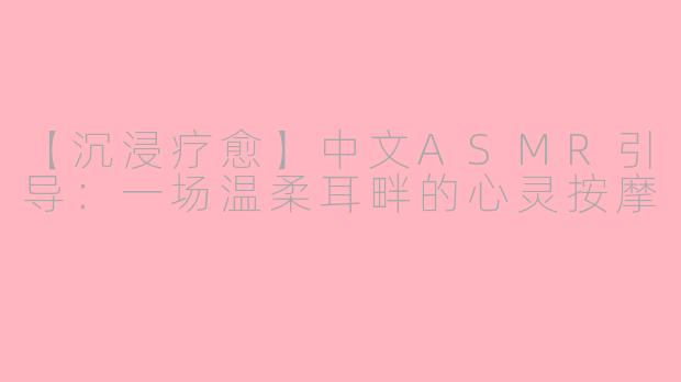 【沉浸疗愈】中文ASMR引导：一场温柔耳畔的心灵按摩