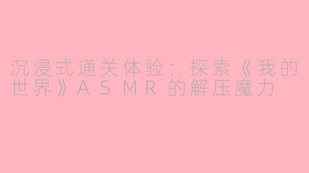 沉浸式通关体验:探索《我的世界》ASMR的解压魔力