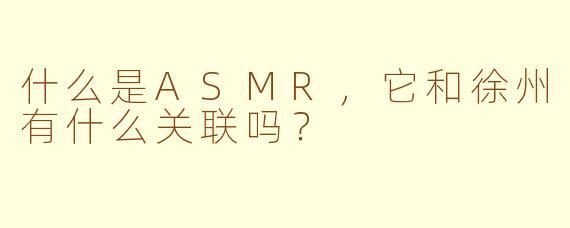 什么是ASMR，它和徐州有什么关联吗？