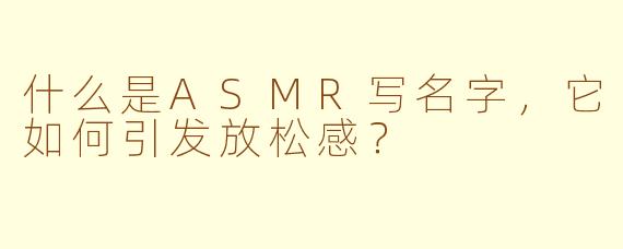什么是ASMR写名字，它如何引发放松感？